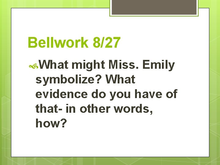 Bellwork 8/27 What might Miss. Emily symbolize? What evidence do you have of that-