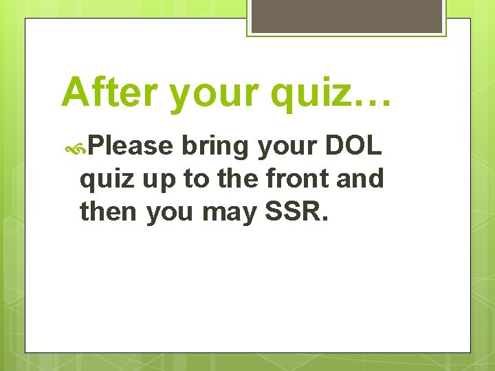 After your quiz… Please bring your DOL quiz up to the front and then