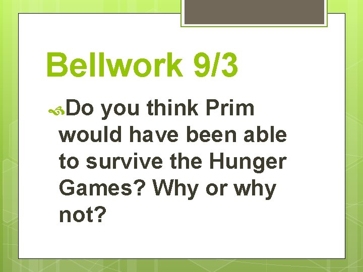 Bellwork 9/3 Do you think Prim would have been able to survive the Hunger