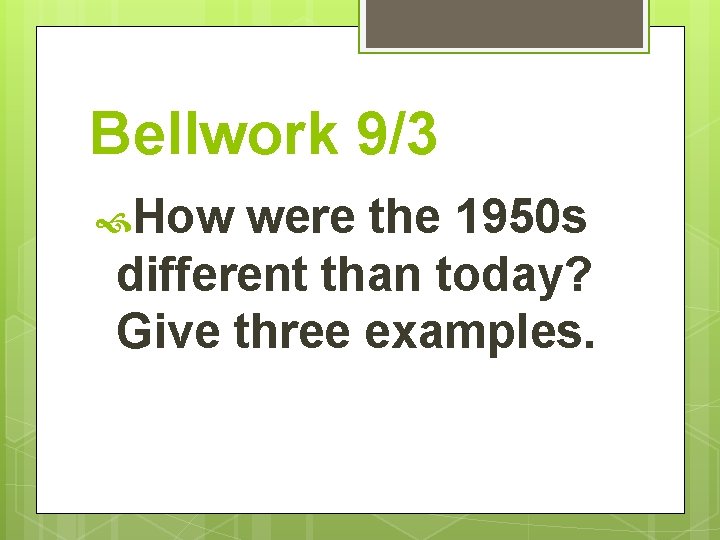 Bellwork 9/3 How were the 1950 s different than today? Give three examples. 