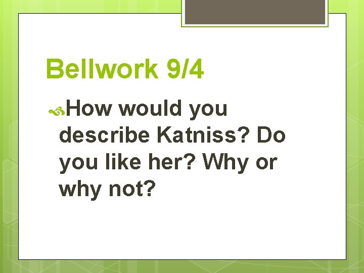 Bellwork 9/4 How would you describe Katniss? Do you like her? Why or why