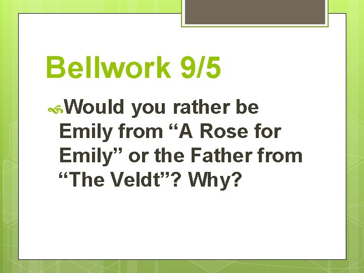 Bellwork 9/5 Would you rather be Emily from “A Rose for Emily” or the