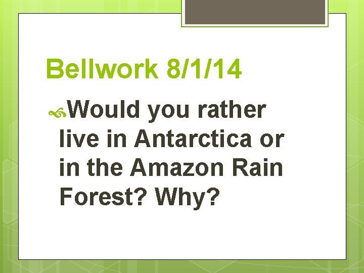 Bellwork 8/1/14 Would you rather live in Antarctica or in the Amazon Rain Forest?