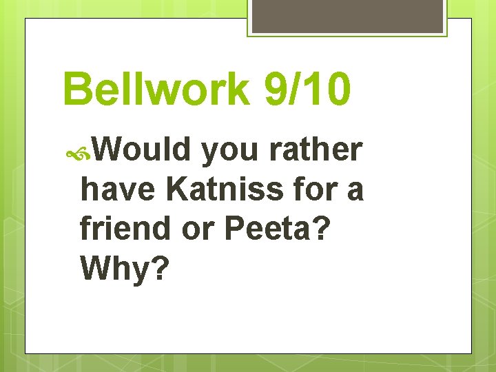 Bellwork 9/10 Would you rather have Katniss for a friend or Peeta? Why? 