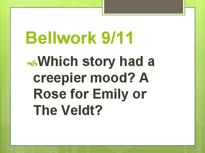 Bellwork 9/11 Which story had a creepier mood? A Rose for Emily or The
