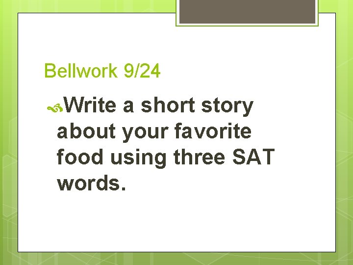 Bellwork 9/24 Write a short story about your favorite food using three SAT words.