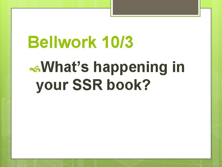 Bellwork 10/3 What’s happening in your SSR book? 
