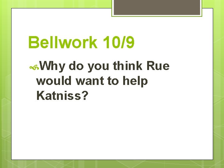 Bellwork 10/9 Why do you think Rue would want to help Katniss? 