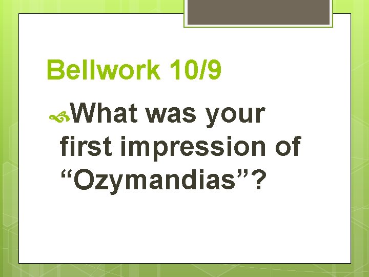 Bellwork 10/9 What was your first impression of “Ozymandias”? 