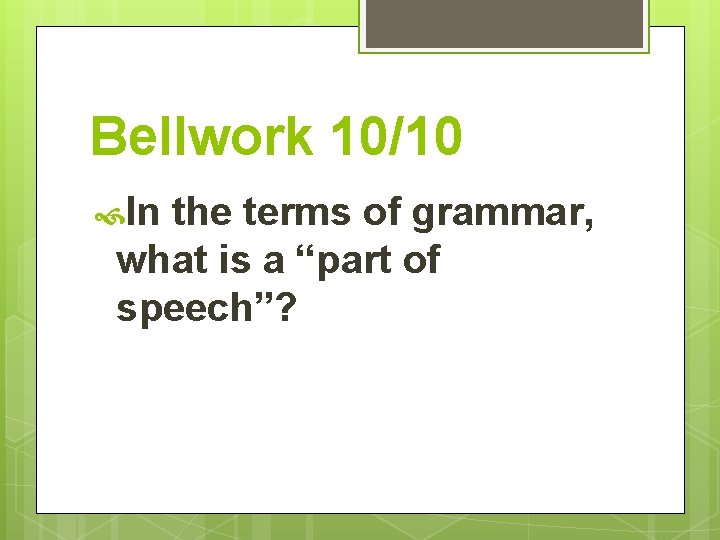 Bellwork 10/10 In the terms of grammar, what is a “part of speech”? 