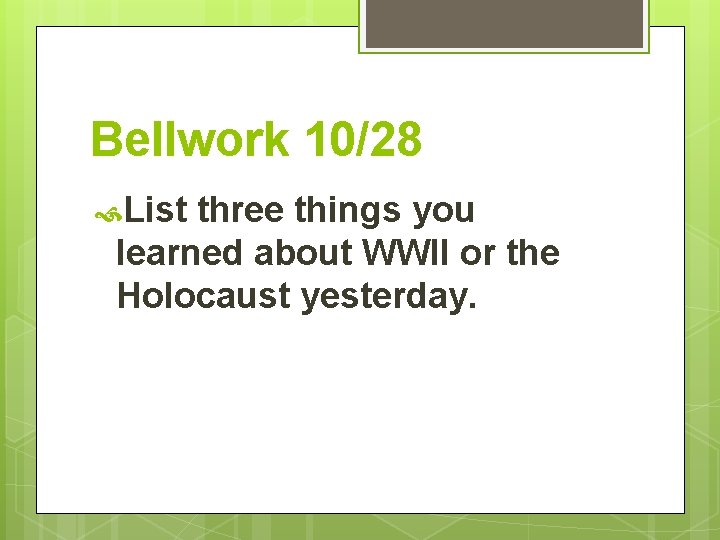 Bellwork 10/28 List three things you learned about WWII or the Holocaust yesterday. 