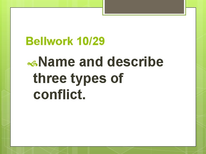 Bellwork 10/29 Name and describe three types of conflict. 