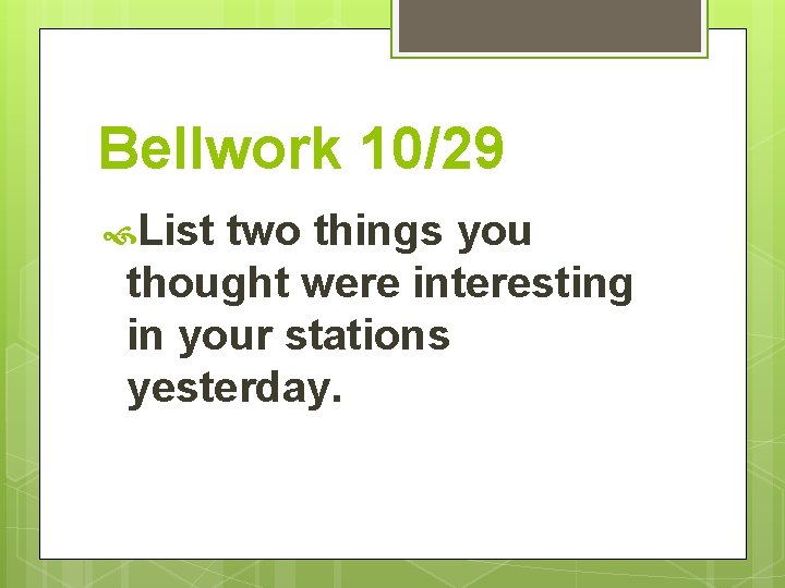 Bellwork 10/29 List two things you thought were interesting in your stations yesterday. 