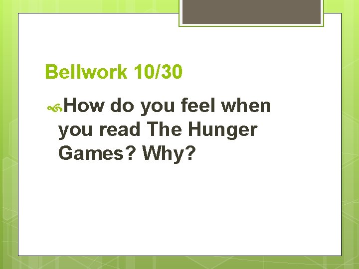 Bellwork 10/30 How do you feel when you read The Hunger Games? Why? 