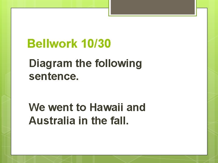 Bellwork 10/30 Diagram the following sentence. We went to Hawaii and Australia in the