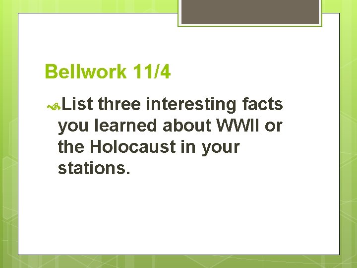 Bellwork 11/4 List three interesting facts you learned about WWII or the Holocaust in