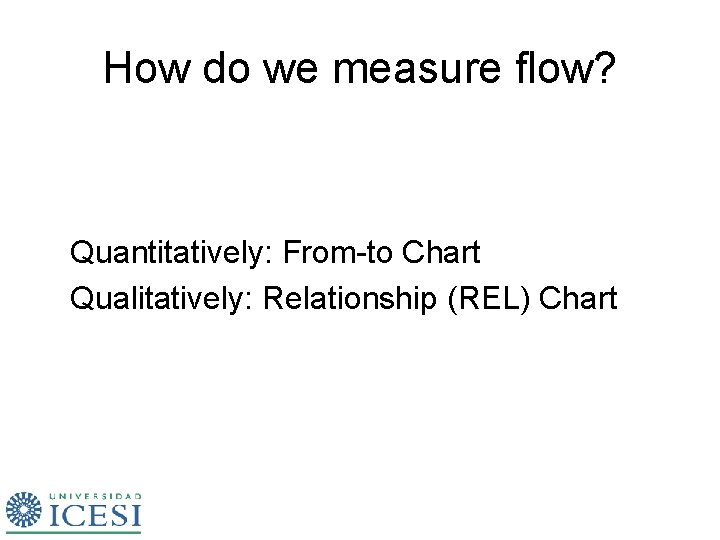 How do we measure flow? Quantitatively: From-to Chart Qualitatively: Relationship (REL) Chart  How do we measure flow? Quantitatively: From-to Chart Qualitatively: Relationship (REL) Chart
