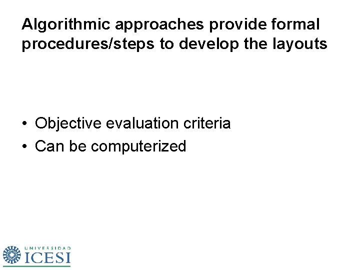 Algorithmic approaches provide formal procedures/steps to develop the layouts • Objective evaluation criteria •