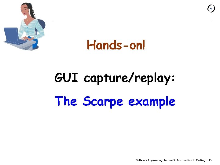 Hands-on! GUI capture/replay: The Scarpe example Software Engineering, lecture 9: Introduction to Testing 115