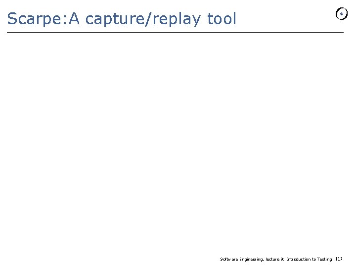 Scarpe: A capture/replay tool Software Engineering, lecture 9: Introduction to Testing 117 