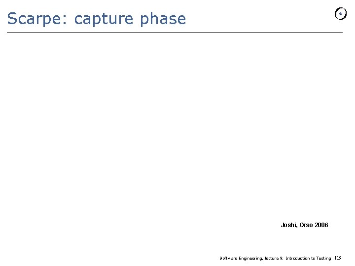 Scarpe: capture phase Joshi, Orso 2006 Software Engineering, lecture 9: Introduction to Testing 119