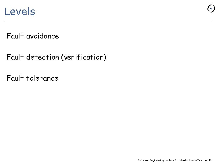 Levels Fault avoidance Fault detection (verification) Fault tolerance Software Engineering, lecture 9: Introduction to