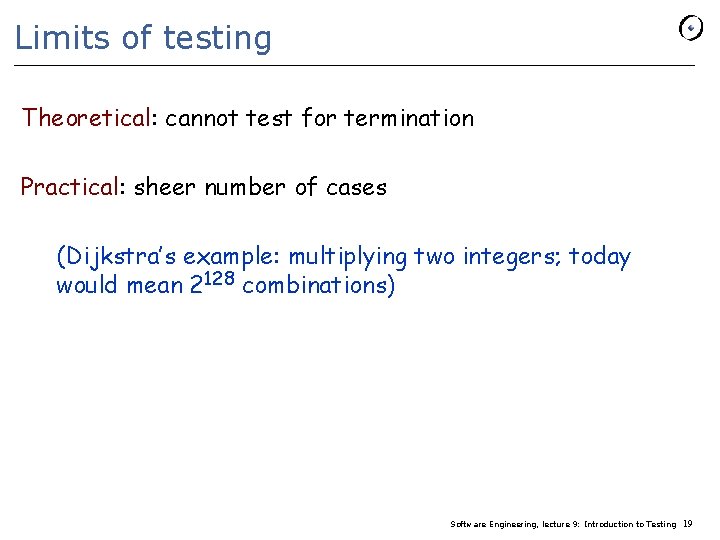 Limits of testing Theoretical: cannot test for termination Practical: sheer number of cases (Dijkstra’s