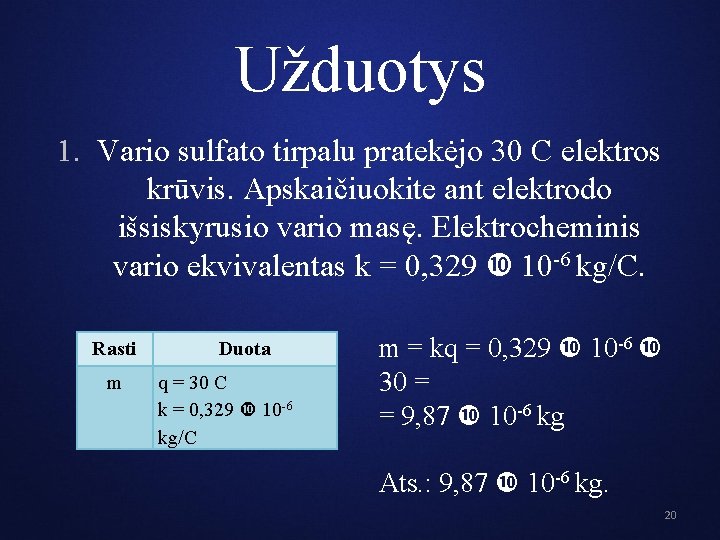 Užduotys 1. Vario sulfato tirpalu pratekėjo 30 C elektros krūvis. Apskaičiuokite ant elektrodo išsiskyrusio