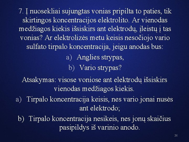 7. Į nuosekliai sujungtas vonias pripilta to paties, tik skirtingos koncentracijos elektrolito. Ar vienodas