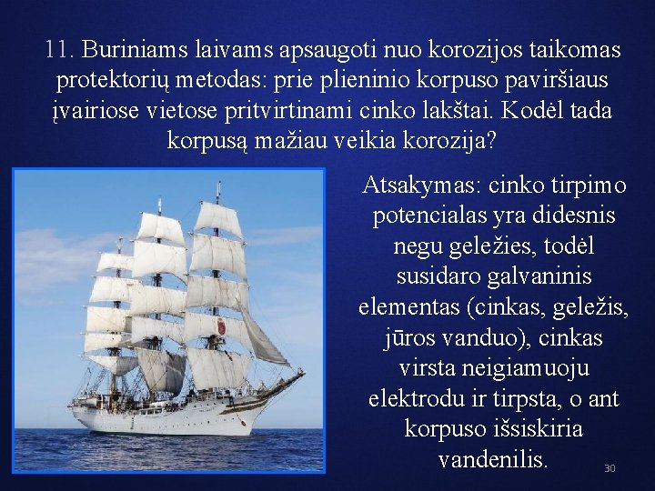 11. Buriniams laivams apsaugoti nuo korozijos taikomas protektorių metodas: prie plieninio korpuso paviršiaus įvairiose