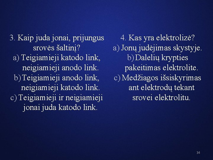 4. Kas yra elektrolizė? 3. Kaip juda jonai, prijungus a) Jonų judėjimas skystyje. srovės