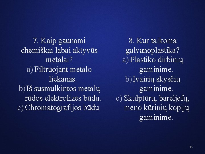 7. Kaip gaunami chemiškai labai aktyvūs metalai? a) Filtruojant metalo liekanas. b) Iš susmulkintos