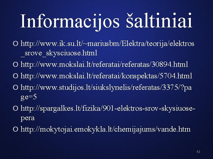 Informacijos šaltiniai O http: //www. ik. su. lt/~mariusbm/Elektra/teorija/elektros _srove_skysciuose. html O http: //www. mokslai.