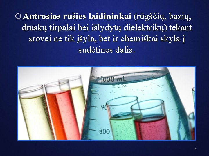 O Antrosios rūšies laidininkai (rūgščių, bazių, druskų tirpalai bei išlydytų dielektrikų) tekant srovei ne