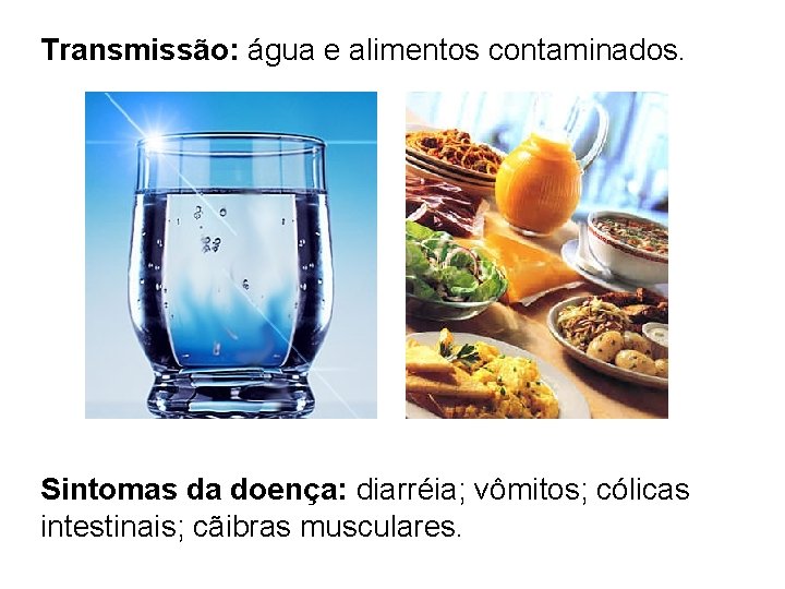 Transmissão: água e alimentos contaminados. Sintomas da doença: diarréia; vômitos; cólicas intestinais; cãibras musculares.