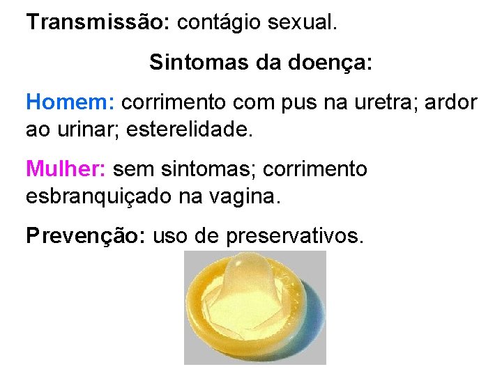 Transmissão: contágio sexual. Sintomas da doença: Homem: corrimento com pus na uretra; ardor ao
