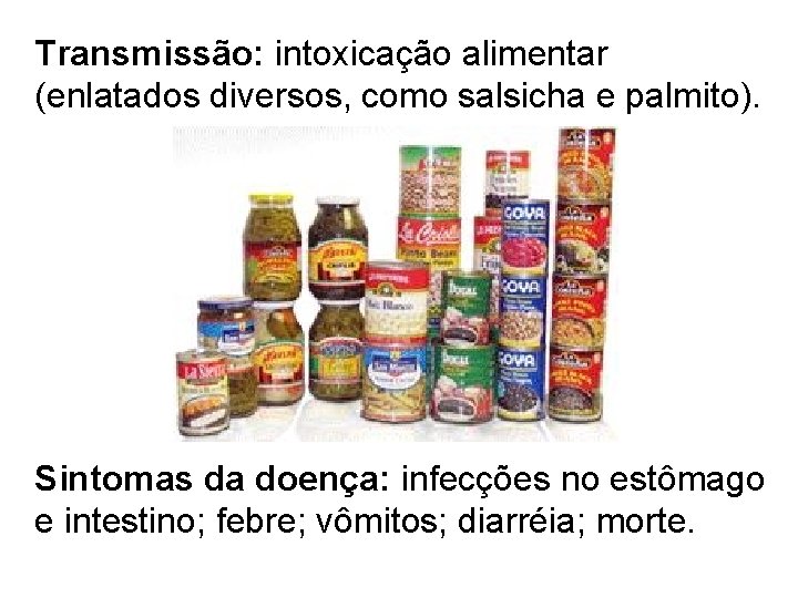 Transmissão: intoxicação alimentar (enlatados diversos, como salsicha e palmito). Sintomas da doença: infecções no