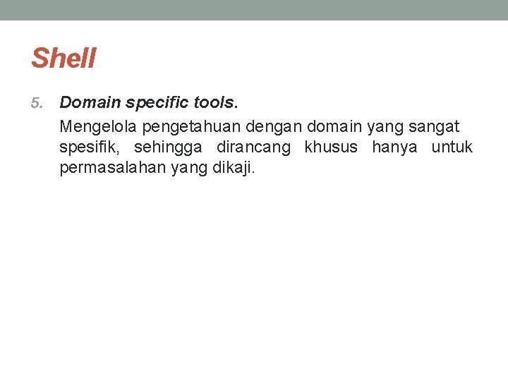 Shell 5. Domain specific tools. Mengelola pengetahuan dengan domain yang sangat spesifik, sehingga dirancang