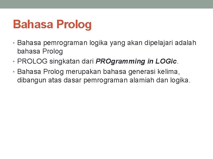 Bahasa Prolog • Bahasa pemrograman logika yang akan dipelajari adalah bahasa Prolog • PROLOG