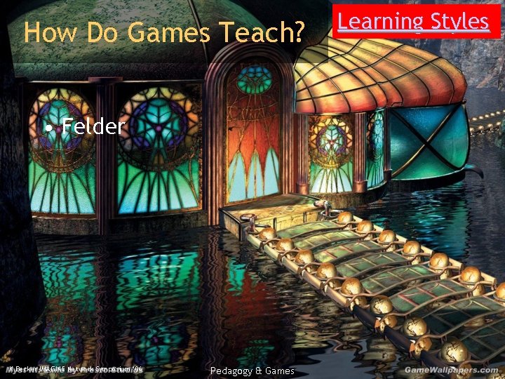 How Do Games Teach? • Felder K. Becker IMAGINE Network Symposium ‘ 06 Pedagogy