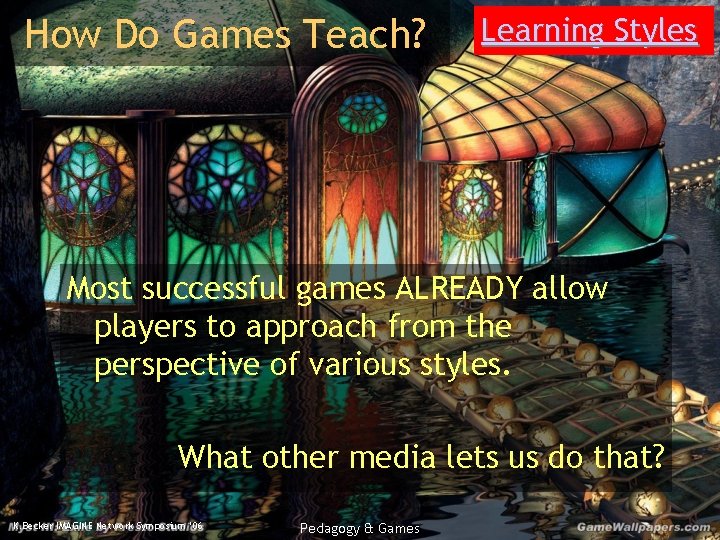 How Do Games Teach? Learning Styles Most successful games ALREADY allow players to approach