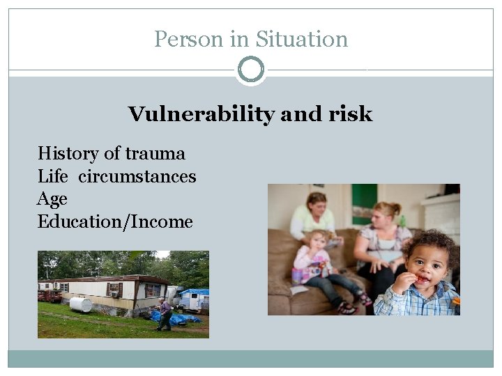Person in Situation Vulnerability and risk History of trauma Life circumstances Age Education/Income 