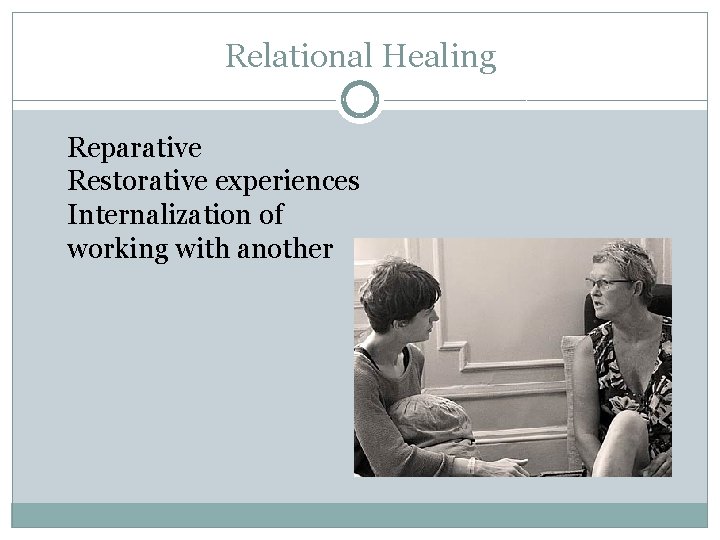 Relational Healing Reparative Restorative experiences Internalization of working with another 