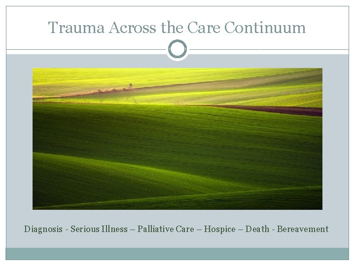 Trauma Across the Care Continuum Diagnosis - Serious Illness – Palliative Care – Hospice