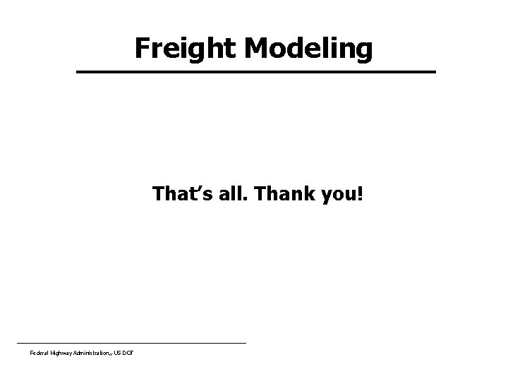 Freight Modeling That’s all. Thank you! Federal Highway Administration, , US DOT 