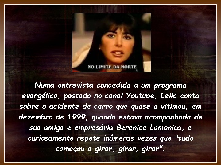 Numa entrevista concedida a um programa evangélico, postado no canal Youtube, Leila conta sobre