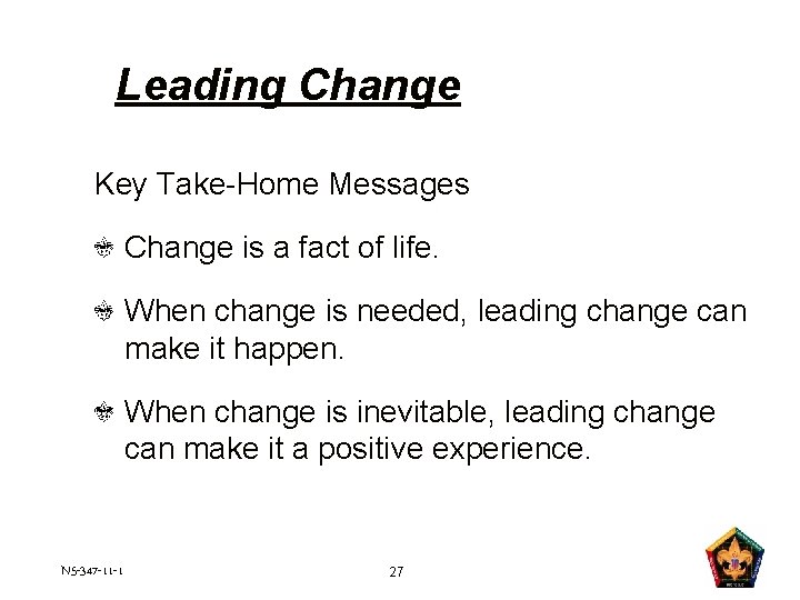 Leading Change Key Take-Home Messages Change is a fact of life. When change is