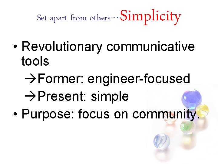 Set apart from others--- Simplicity • Revolutionary communicative tools Former: engineer-focused Present: simple •