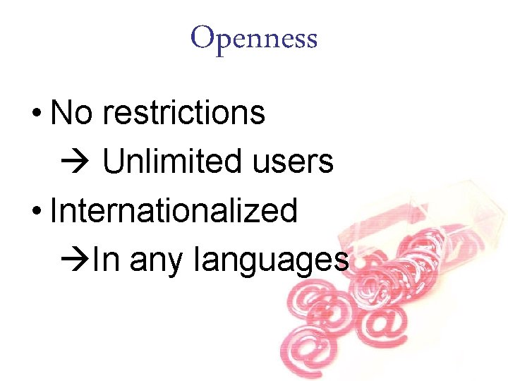 Openness • No restrictions Unlimited users • Internationalized In any languages 