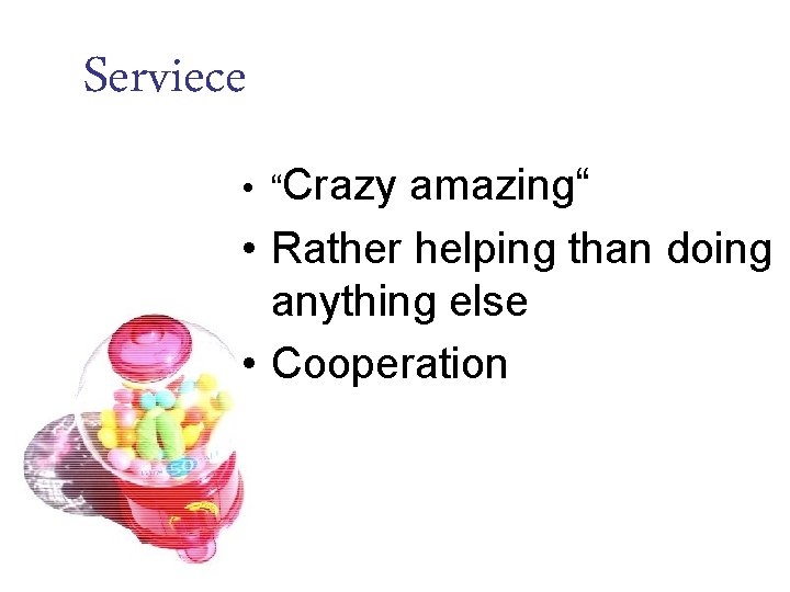Serviece • “Crazy amazing“ • Rather helping than doing anything else • Cooperation 